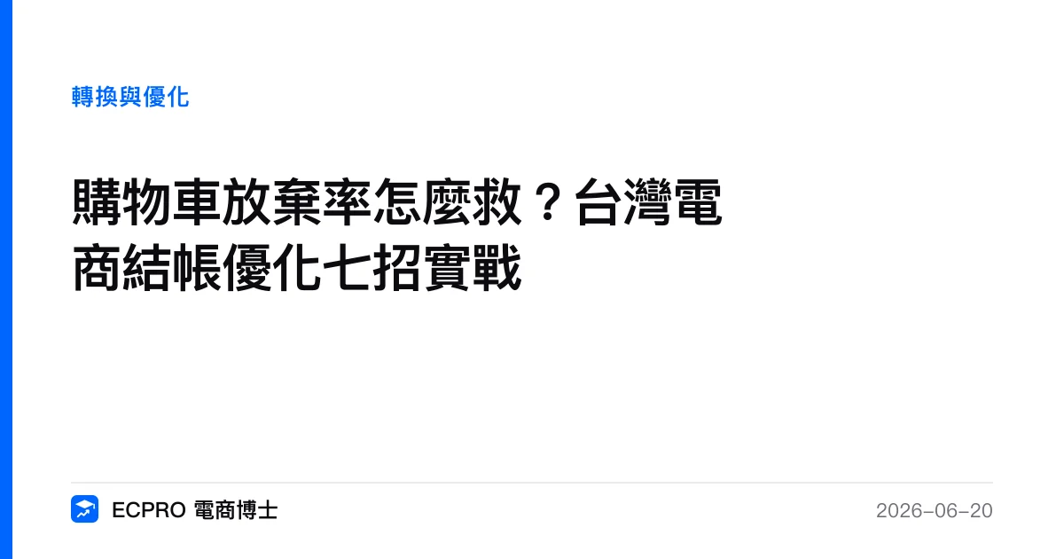 購物車放棄率怎麼救？台灣電商結帳優化七招實戰｜ECPRO 電商博士