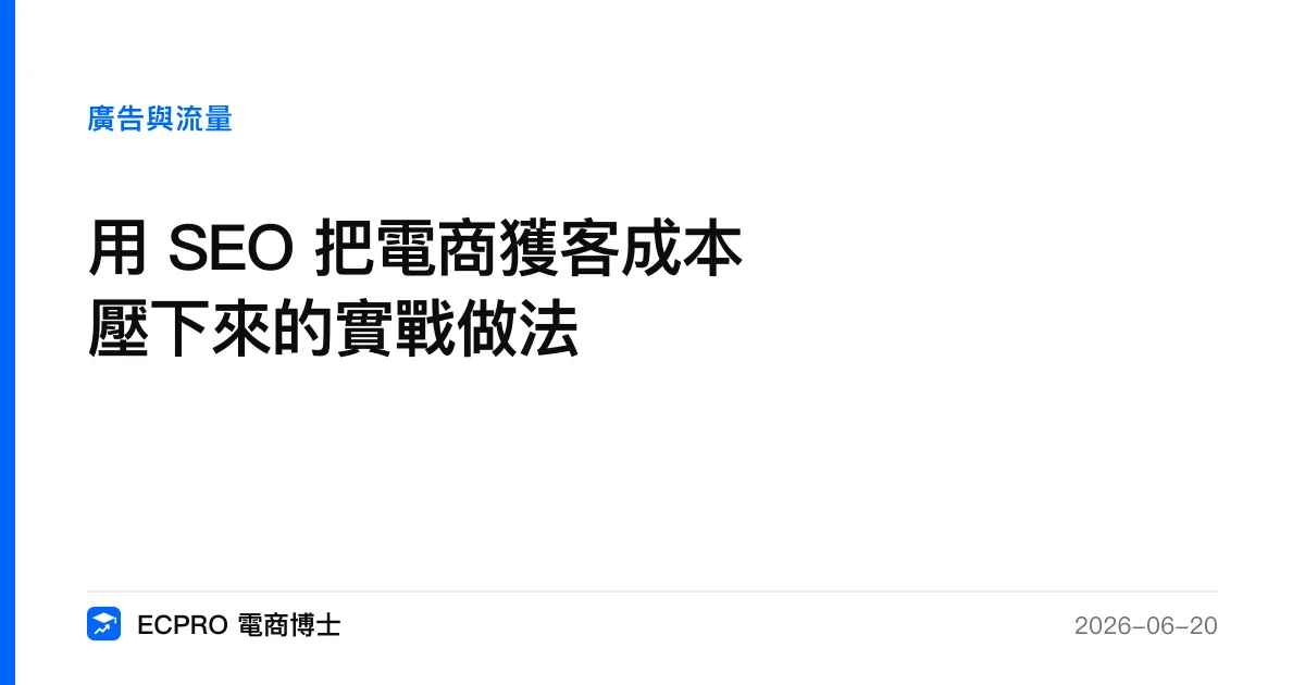 用 SEO 把電商獲客成本壓下來的實戰做法｜ECPRO 電商博士