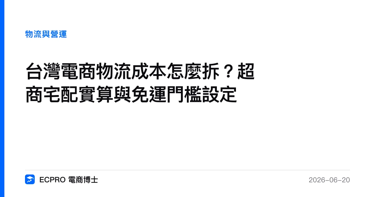 台灣電商物流成本怎麼拆？超商宅配實算與免運門檻設定｜ECPRO 電商博士