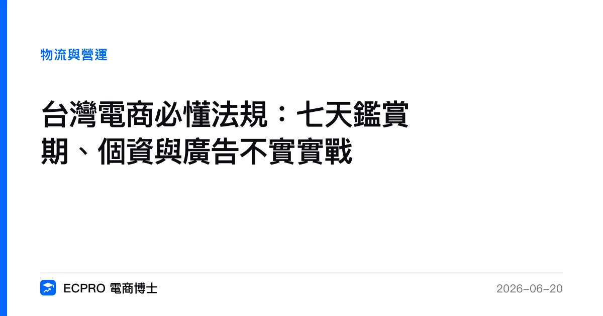 台灣電商必懂法規：七天鑑賞期、個資與廣告不實實戰｜ECPRO 電商博士