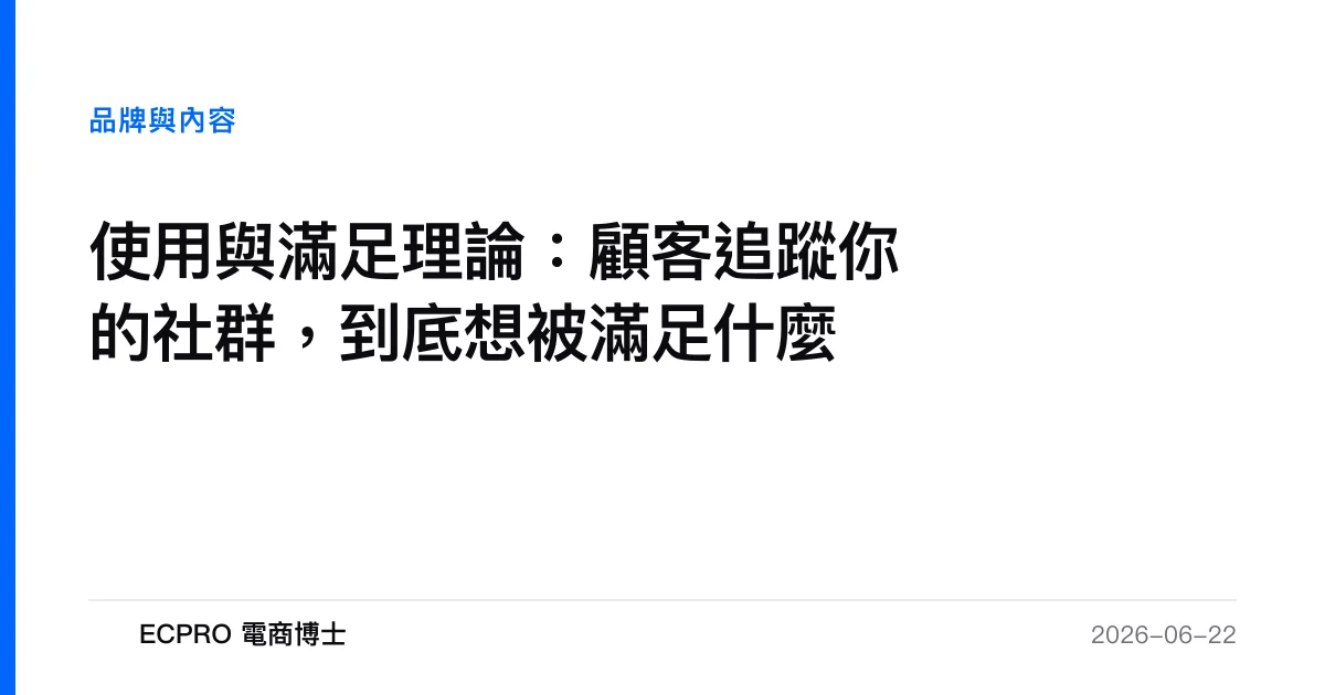 使用與滿足理論：顧客追蹤你的社群，到底想被滿足什麼｜ECPRO 電商博士