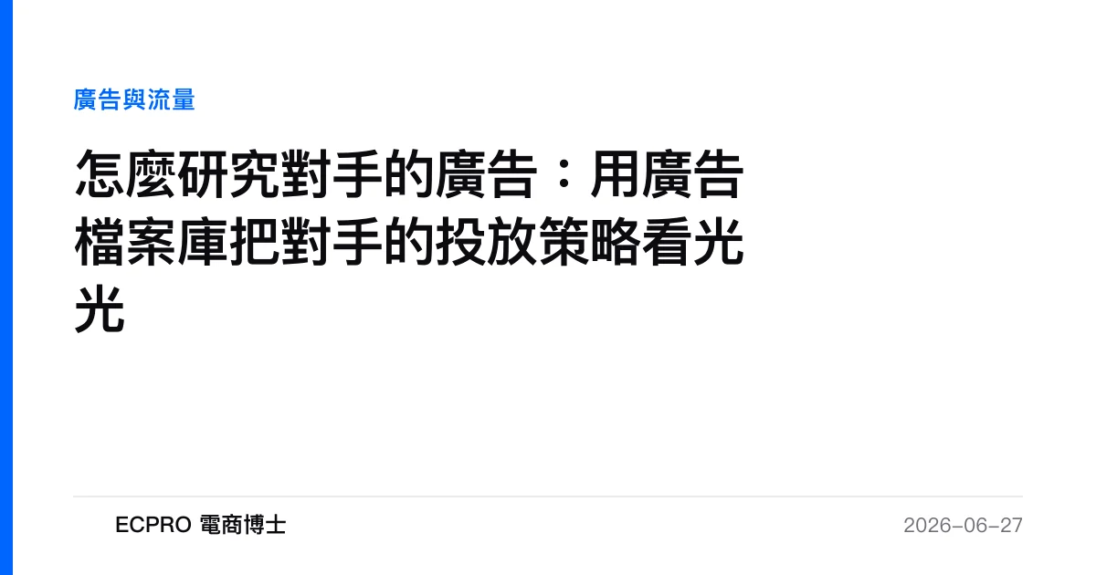 怎麼研究對手的廣告：用廣告檔案庫把對手的投放策略看光光｜ECPRO 電商博士