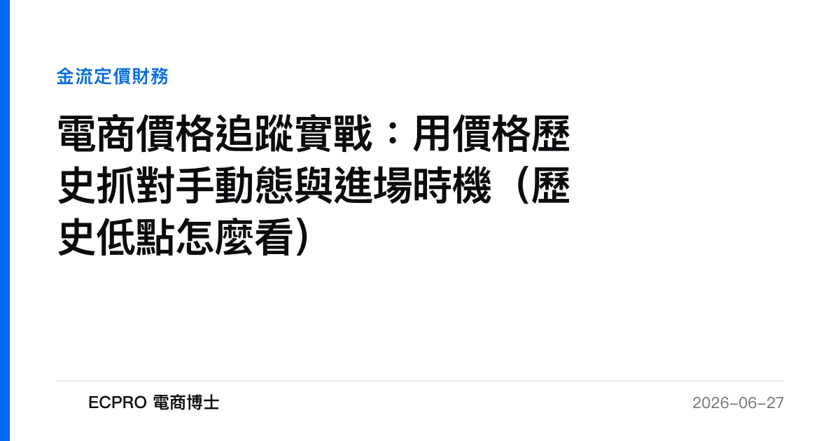 電商價格追蹤實戰：用價格歷史抓對手動態與進場時機（歷史低點怎麼看）｜ECPRO 電商博士