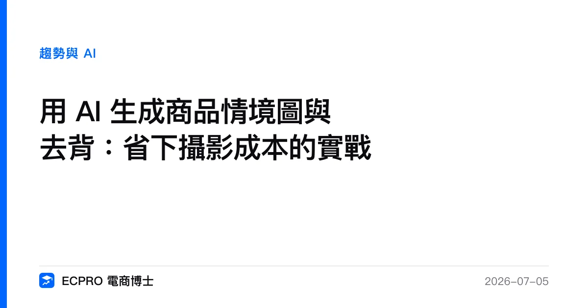 用 AI 生成商品情境圖與去背：省下攝影成本的實戰｜ECPRO 電商博士
