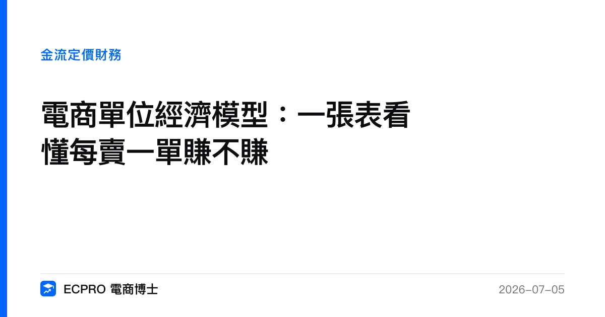 電商單位經濟模型：一張表看懂每賣一單賺不賺｜ECPRO 電商博士