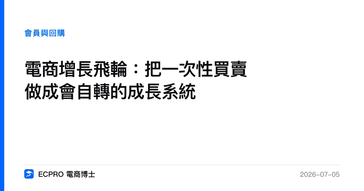 電商增長飛輪：把一次性買賣做成會自轉的成長系統｜ECPRO 電商博士