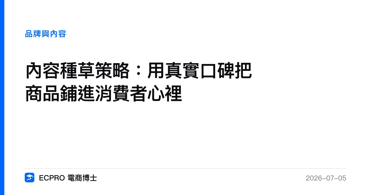 內容種草策略：用真實口碑把商品鋪進消費者心裡｜ECPRO 電商博士