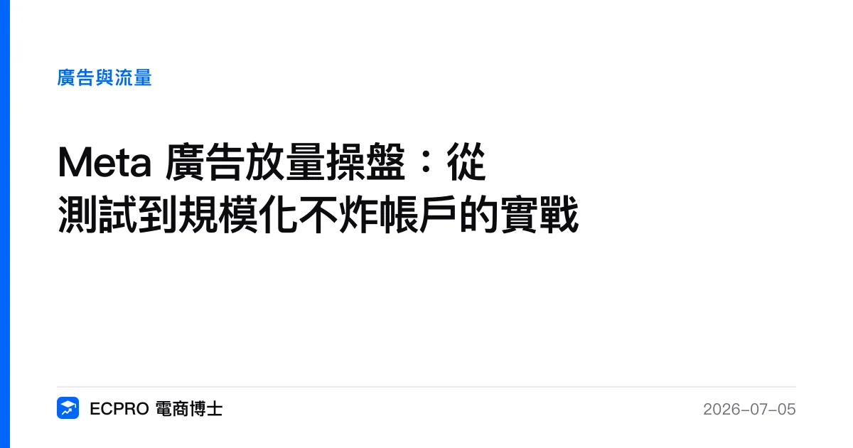 Meta 廣告放量操盤：從測試到規模化不炸帳戶的實戰｜ECPRO 電商博士