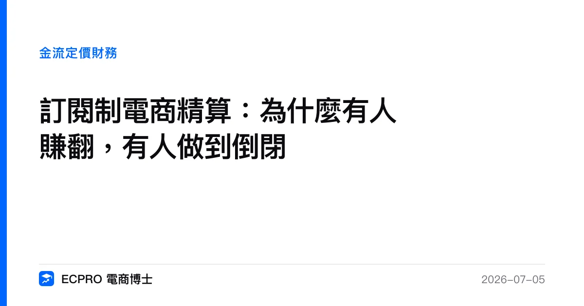 訂閱制電商精算：為什麼有人賺翻，有人做到倒閉｜ECPRO 電商博士