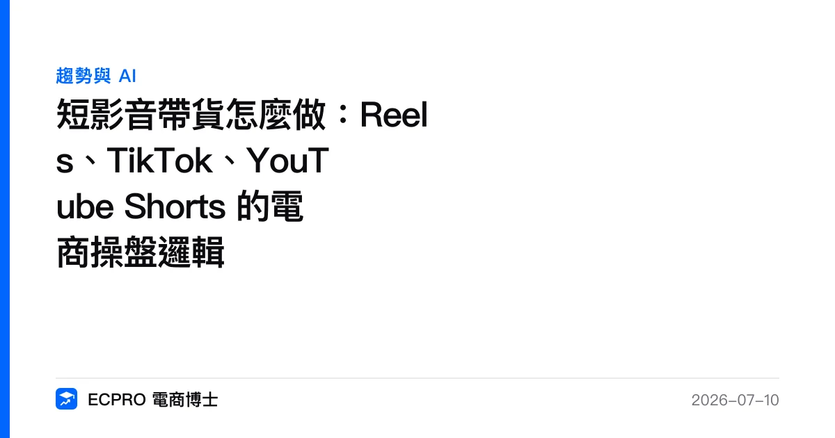 短影音帶貨怎麼做：Reels、TikTok、YouTube Shorts 的電商操盤邏輯｜ECPRO 電商博士