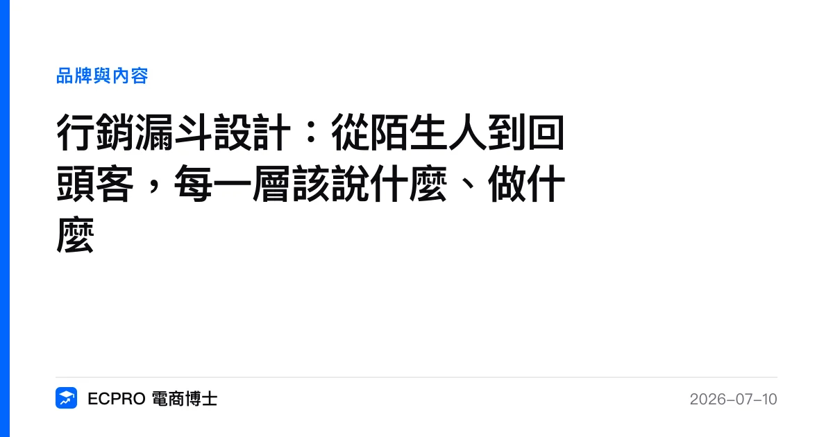 行銷漏斗設計：從陌生人到回頭客，每一層該說什麼、做什麼｜ECPRO 電商博士