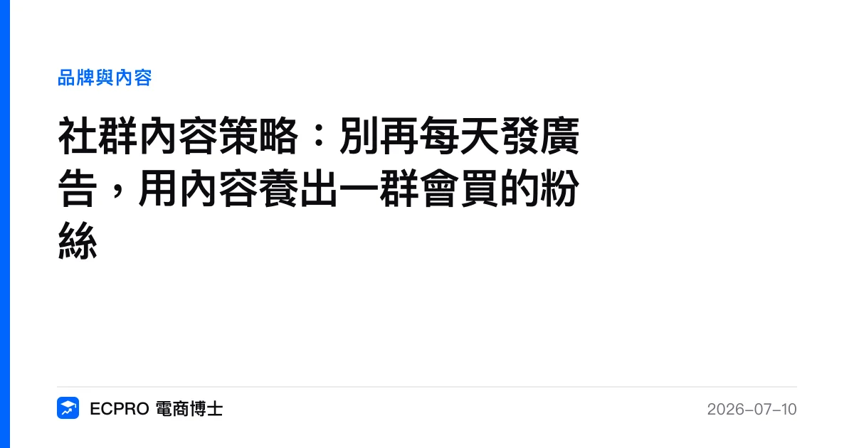 社群內容策略：別再每天發廣告，用內容養出一群會買的粉絲｜ECPRO 電商博士