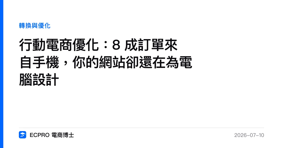 行動電商優化：8 成訂單來自手機，你的網站卻還在為電腦設計｜ECPRO 電商博士