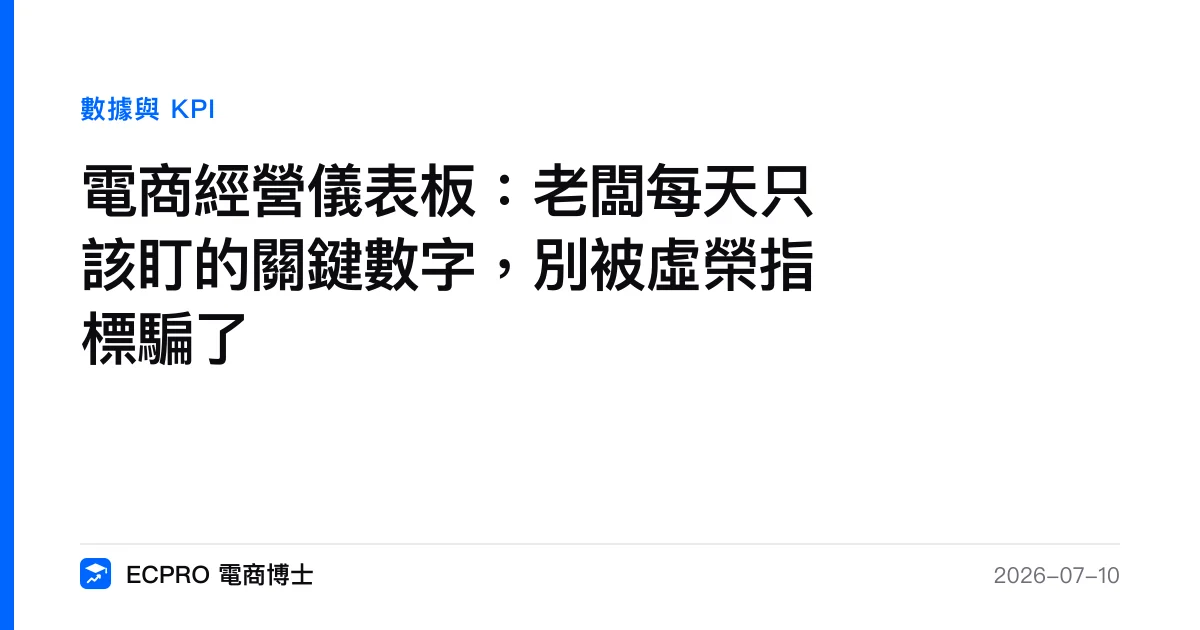 電商經營儀表板：老闆每天只該盯的關鍵數字，別被虛榮指標騙了｜ECPRO 電商博士