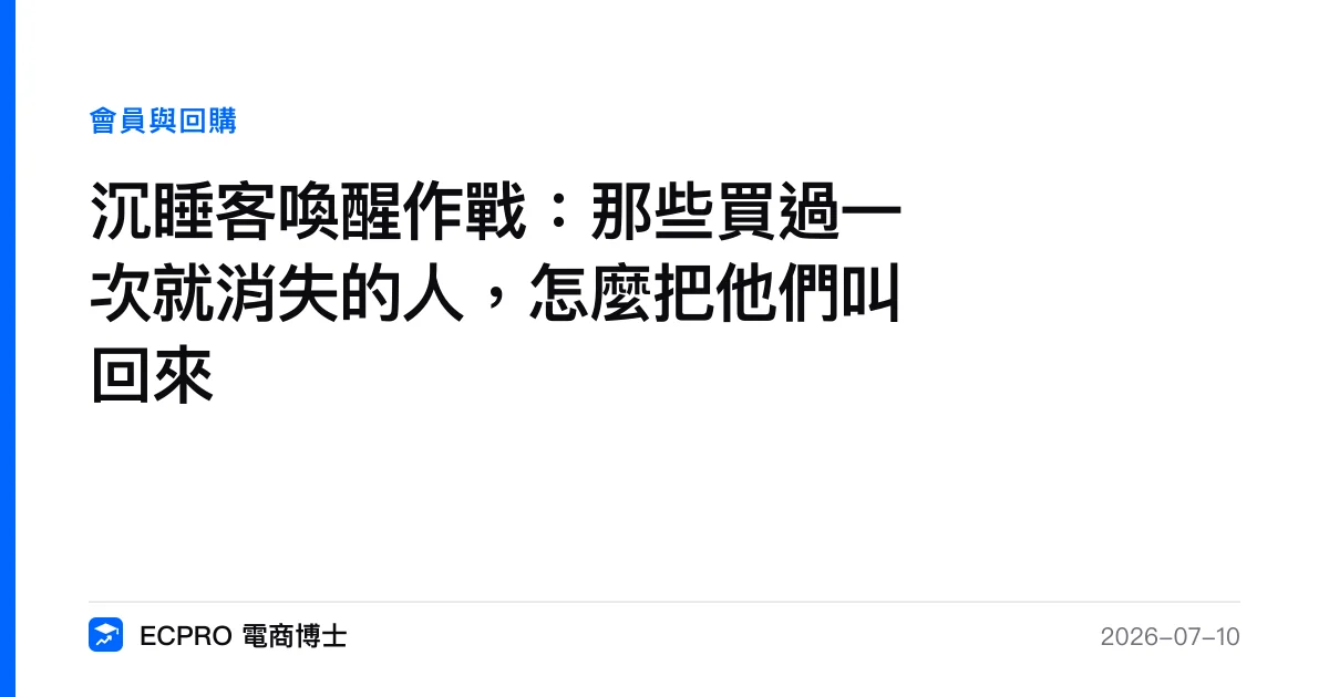 沉睡客喚醒作戰：那些買過一次就消失的人，怎麼把他們叫回來｜ECPRO 電商博士