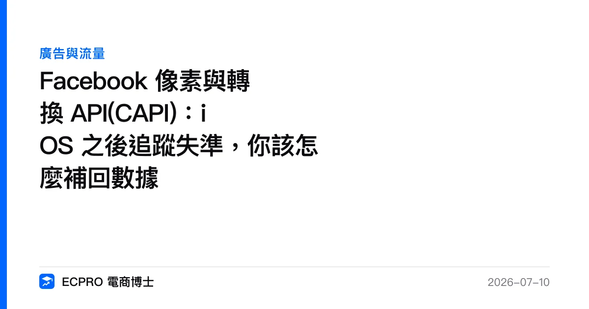 Facebook 像素與轉換 API(CAPI)：iOS 之後追蹤失準，你該怎麼補回數據｜ECPRO 電商博士