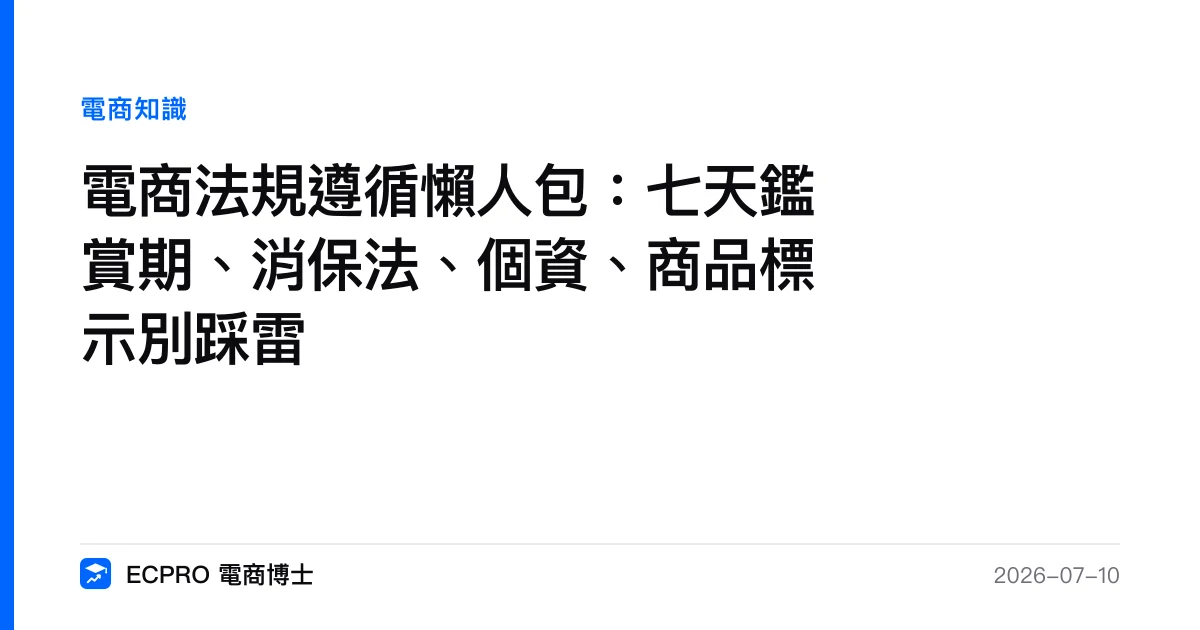 電商法規遵循懶人包：七天鑑賞期、消保法、個資、商品標示別踩雷｜ECPRO 電商博士