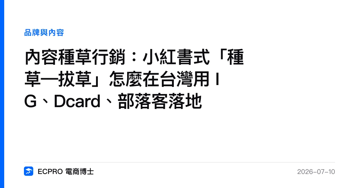 內容種草行銷：小紅書式「種草—拔草」怎麼在台灣用 IG、Dcard、部落客落地｜ECPRO 電商博士