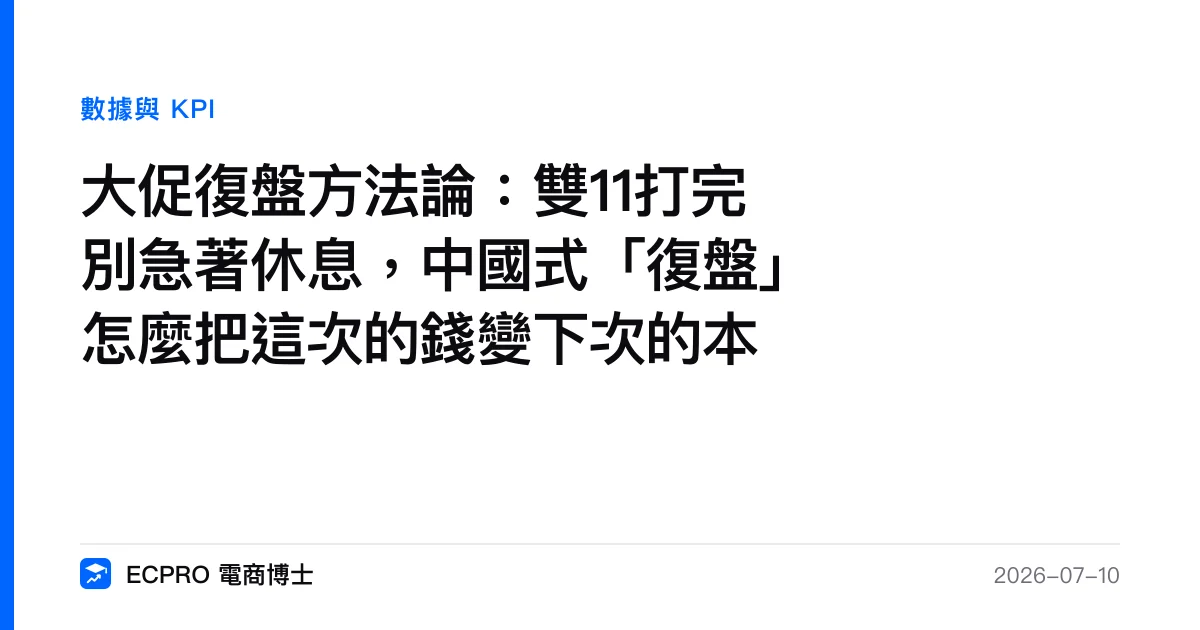 大促復盤方法論：雙11打完別急著休息，中國式「復盤」怎麼把這次的錢變下次的本｜ECPRO 電商博士