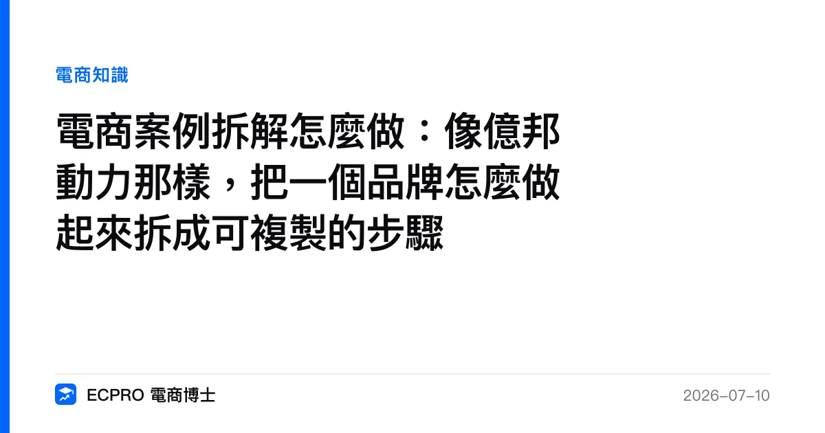 電商案例拆解怎麼做：像億邦動力那樣，把一個品牌怎麼做起來拆成可複製的步驟｜ECPRO 電商博士