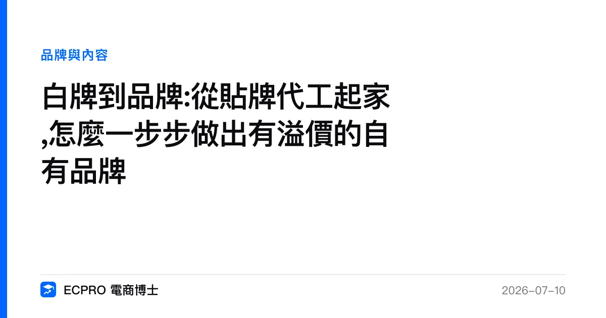 白牌到品牌:從貼牌代工起家,怎麼一步步做出有溢價的自有品牌｜ECPRO 電商博士
