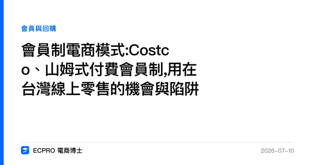 會員制電商模式:Costco、山姆式付費會員制,用在台灣線上零售的機會與陷阱｜ECPRO 電商博士