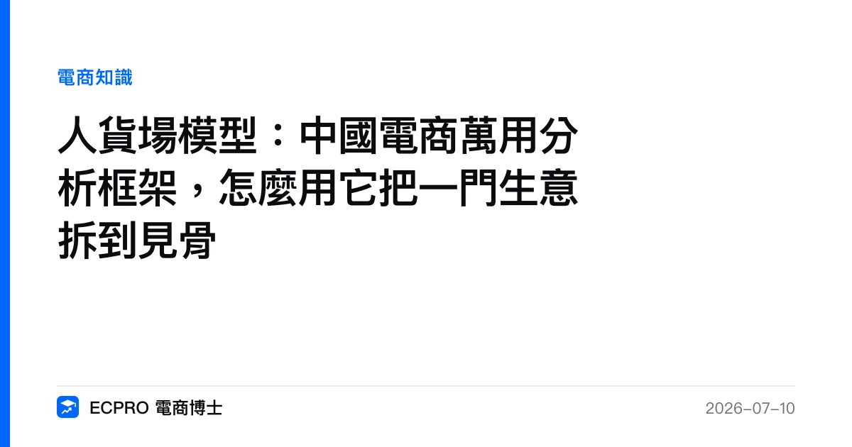 人貨場模型：中國電商萬用分析框架，怎麼用它把一門生意拆到見骨｜ECPRO 電商博士