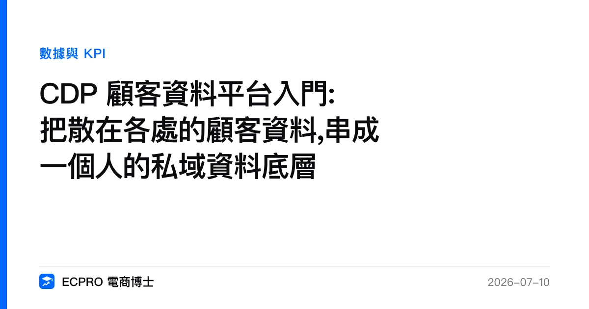 CDP 顧客資料平台入門:把散在各處的顧客資料,串成一個人的私域資料底層｜ECPRO 電商博士
