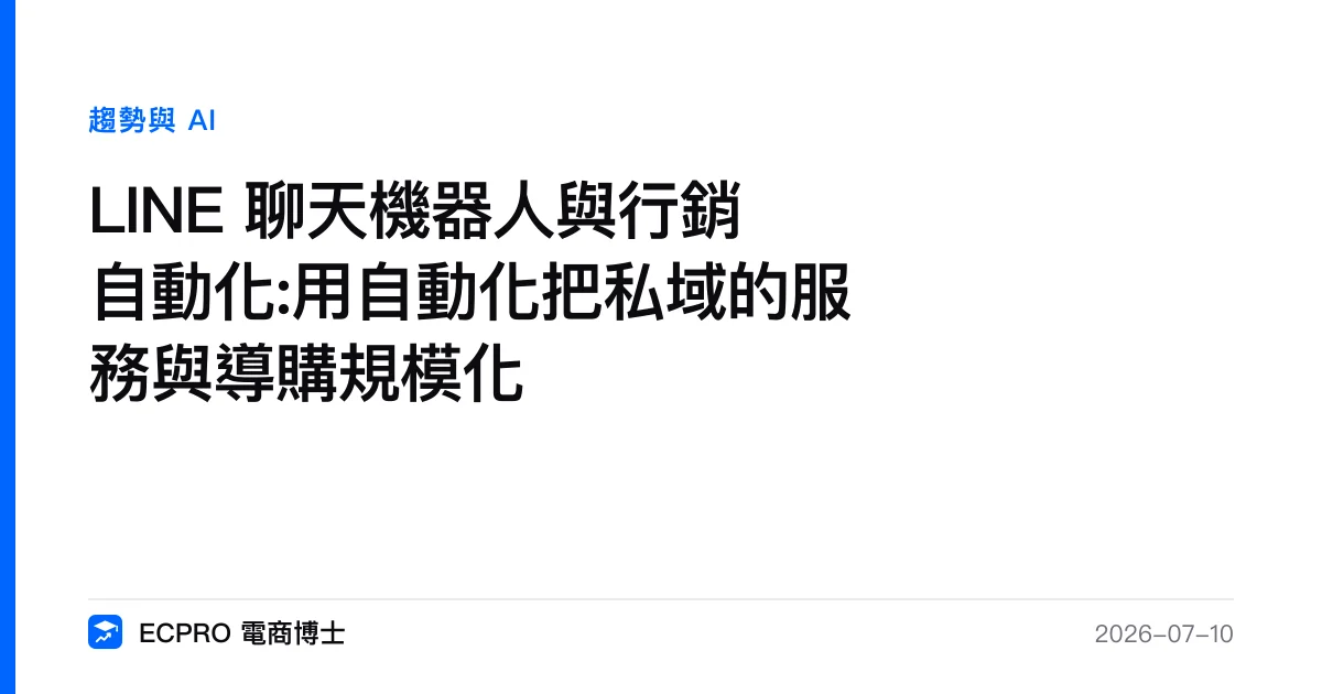 LINE 聊天機器人與行銷自動化:用自動化把私域的服務與導購規模化｜ECPRO 電商博士
