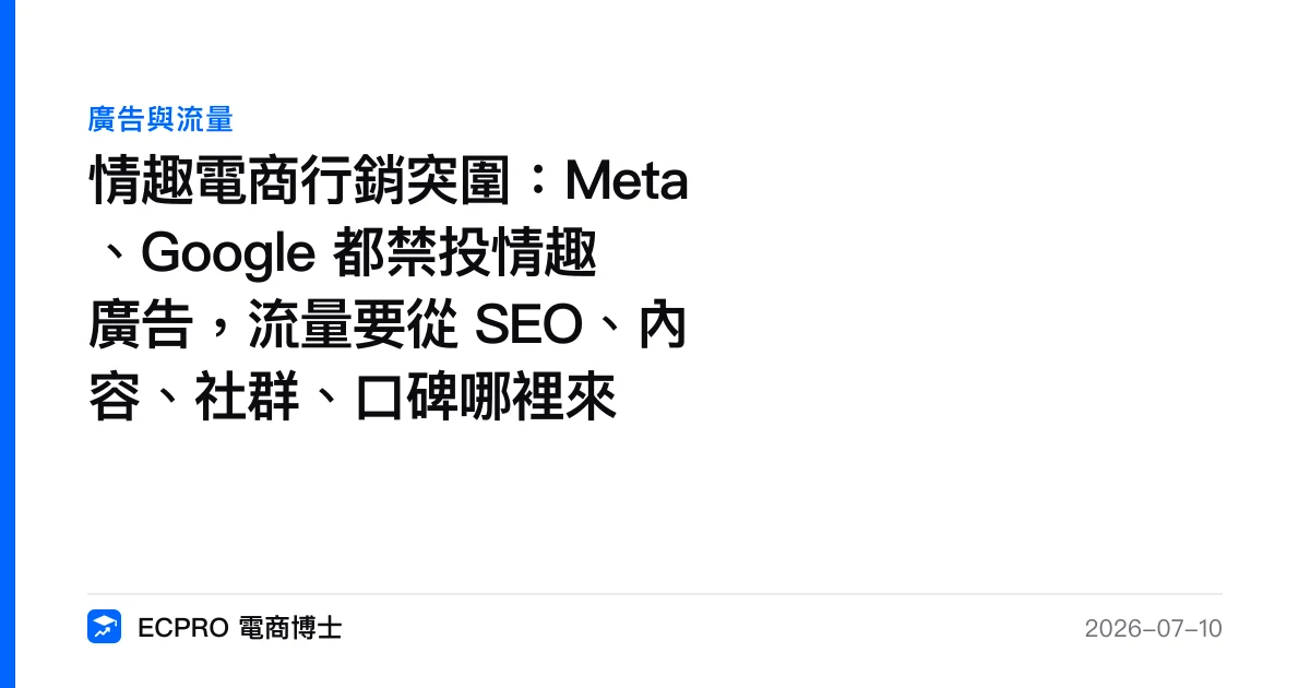 情趣電商行銷突圍：Meta、Google 都禁投情趣廣告，流量要從 SEO、內容、社群、口碑哪裡來｜ECPRO 電商博士