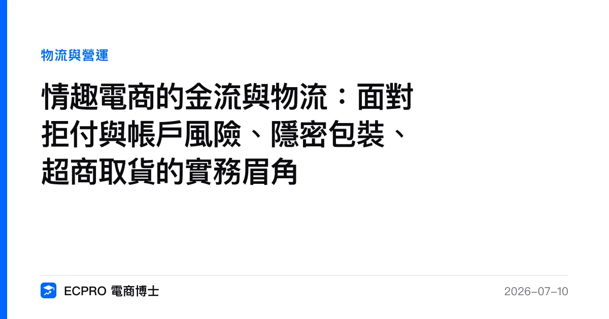 情趣電商的金流與物流：面對拒付與帳戶風險、隱密包裝、超商取貨的實務眉角｜ECPRO 電商博士