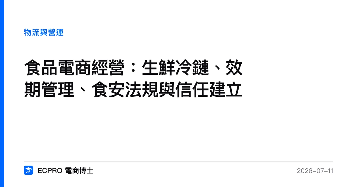 食品電商經營：生鮮冷鏈、效期管理、食安法規與信任建立｜ECPRO 電商博士