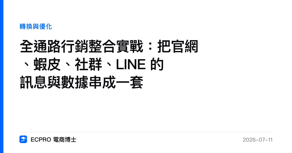 全通路行銷整合實戰：把官網、蝦皮、社群、LINE 的訊息與數據串成一套｜ECPRO 電商博士