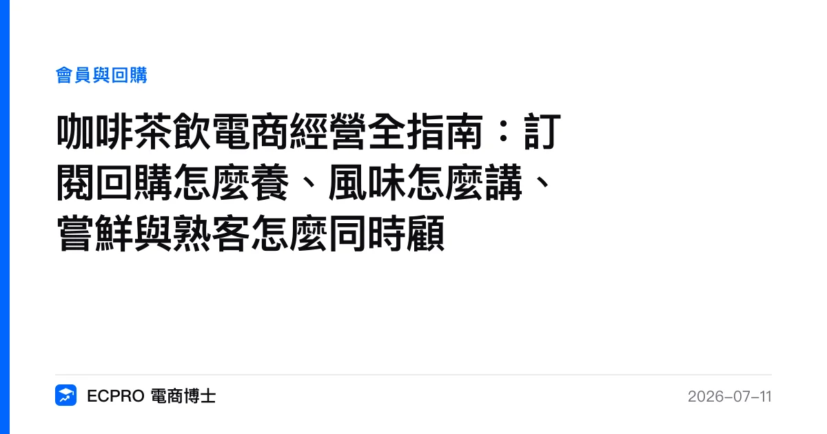 咖啡茶飲電商經營全指南：訂閱回購怎麼養、風味怎麼講、嘗鮮與熟客怎麼同時顧｜ECPRO 電商博士