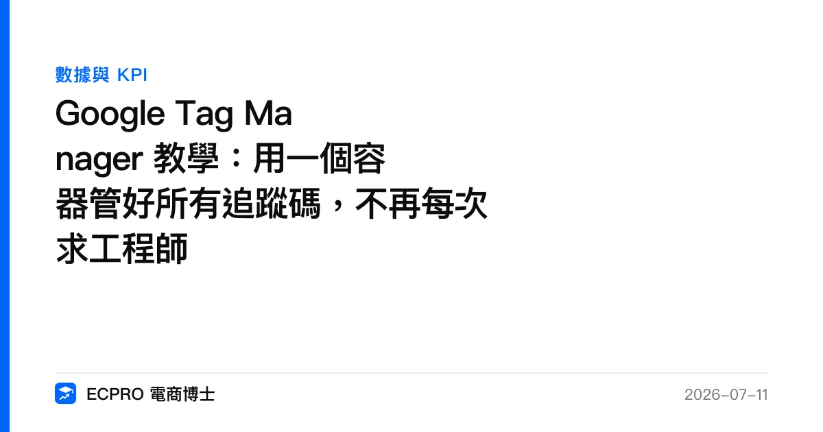 Google Tag Manager 教學：用一個容器管好所有追蹤碼，不再每次求工程師｜ECPRO 電商博士
