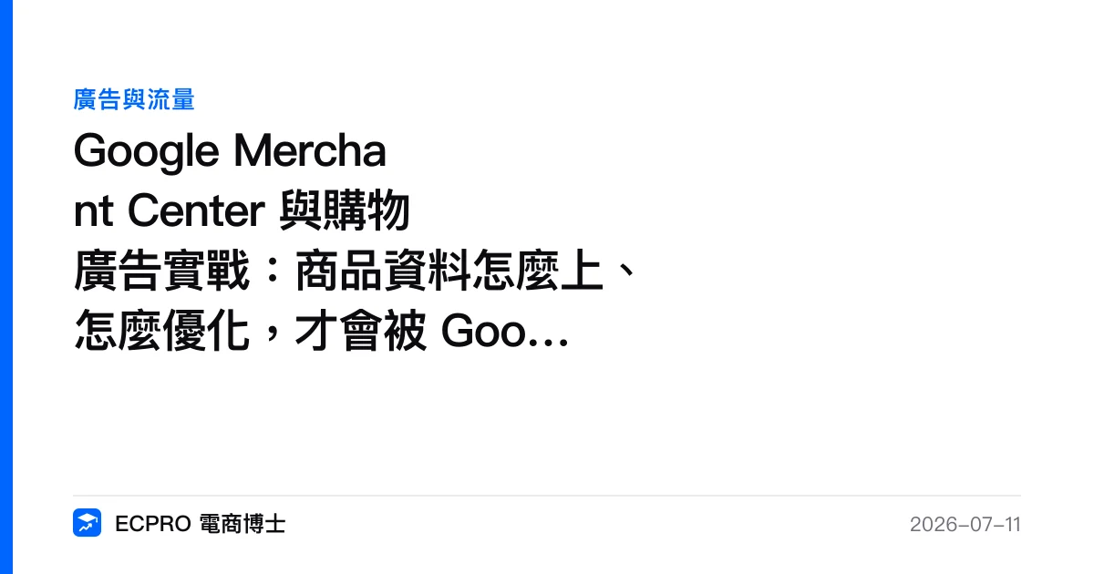Google Merchant Center 與購物廣告實戰：商品資料怎麼上、怎麼優化，才會被 Google 看見｜ECPRO 電商博士