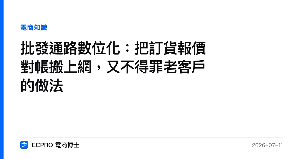 批發通路數位化：把訂貨報價對帳搬上網，又不得罪老客戶的做法｜ECPRO 電商博士
