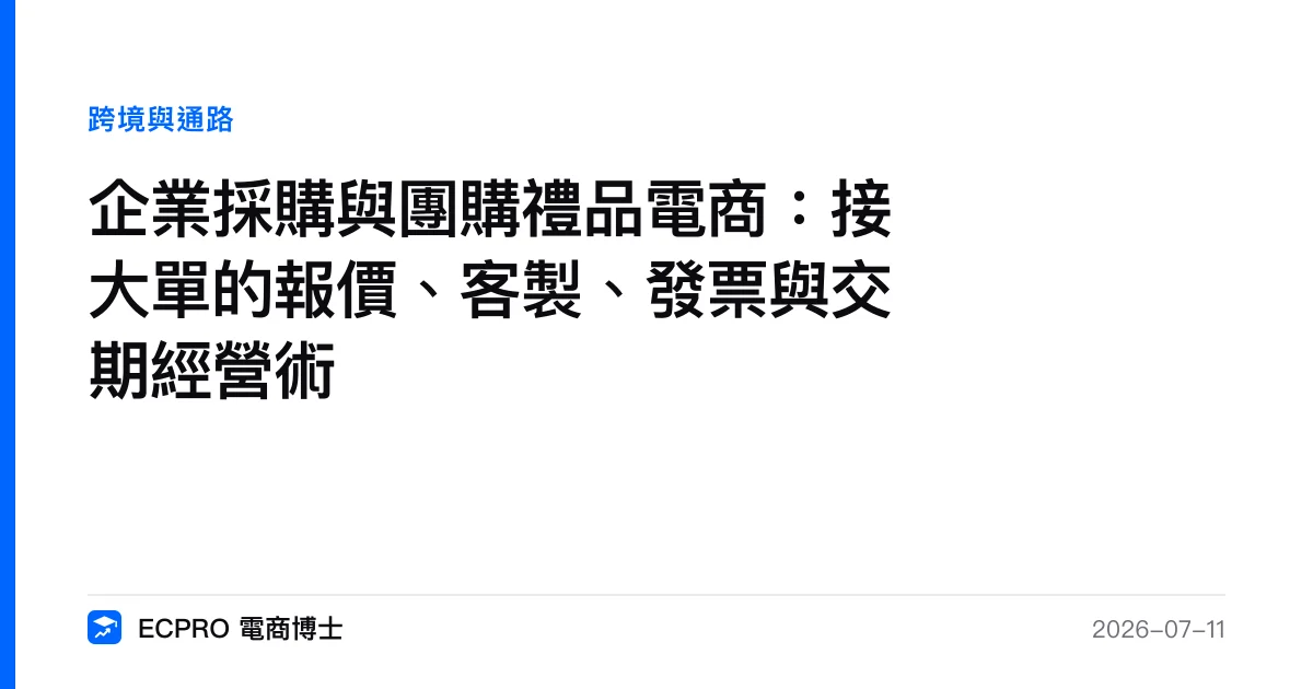 企業採購與團購禮品電商：接大單的報價、客製、發票與交期經營術｜ECPRO 電商博士