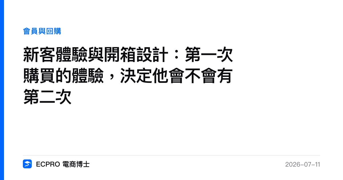新客體驗與開箱設計：第一次購買的體驗，決定他會不會有第二次｜ECPRO 電商博士