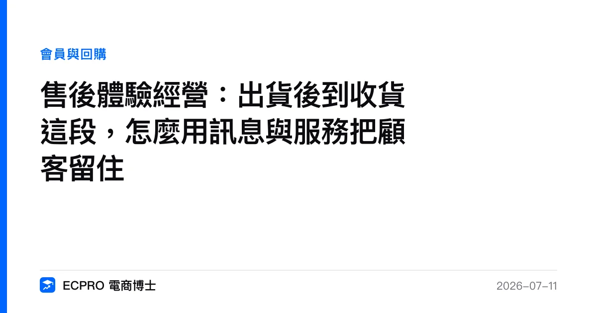 售後體驗經營：出貨後到收貨這段，怎麼用訊息與服務把顧客留住｜ECPRO 電商博士