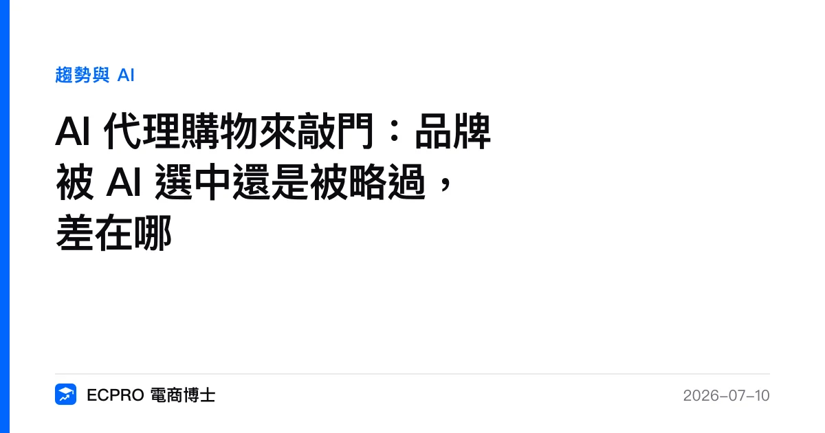 AI 代理購物來敲門：品牌被 AI 選中還是被略過，差在哪｜ECPRO 電商博士
