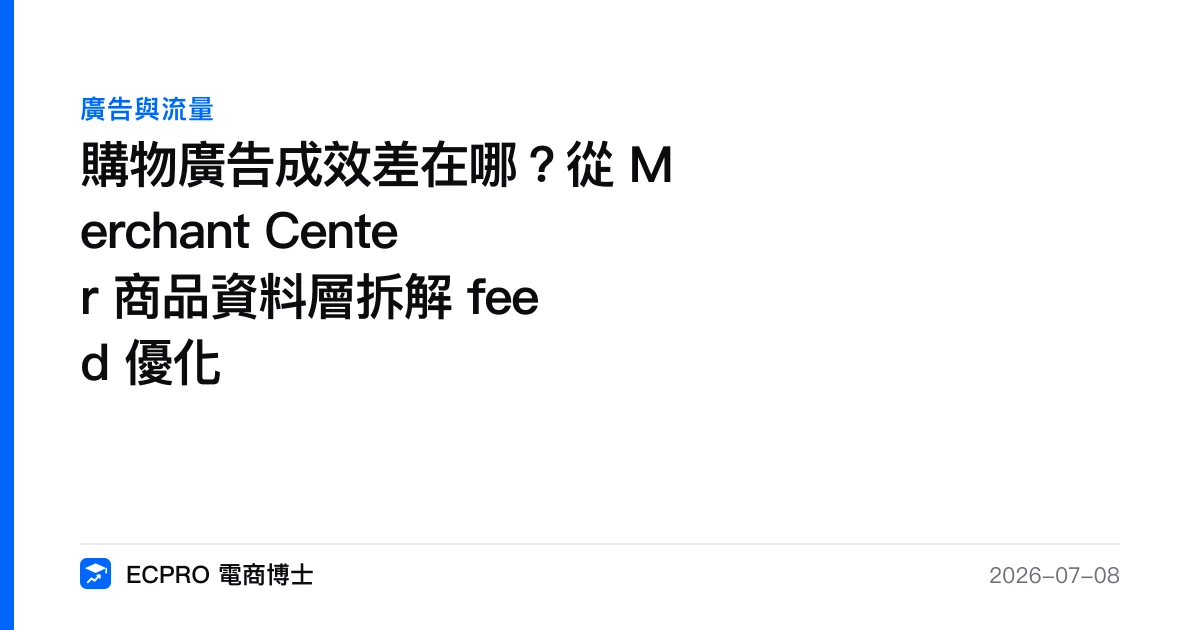 購物廣告成效差在哪？從 Merchant Center 商品資料層拆解 feed 優化｜ECPRO 電商博士