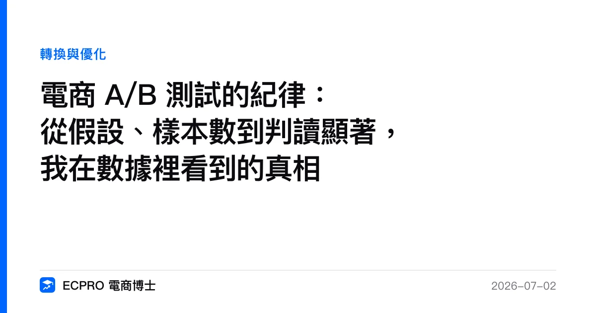 電商 A/B 測試的紀律：從假設、樣本數到判讀顯著，我在數據裡看到的真相｜ECPRO 電商博士
