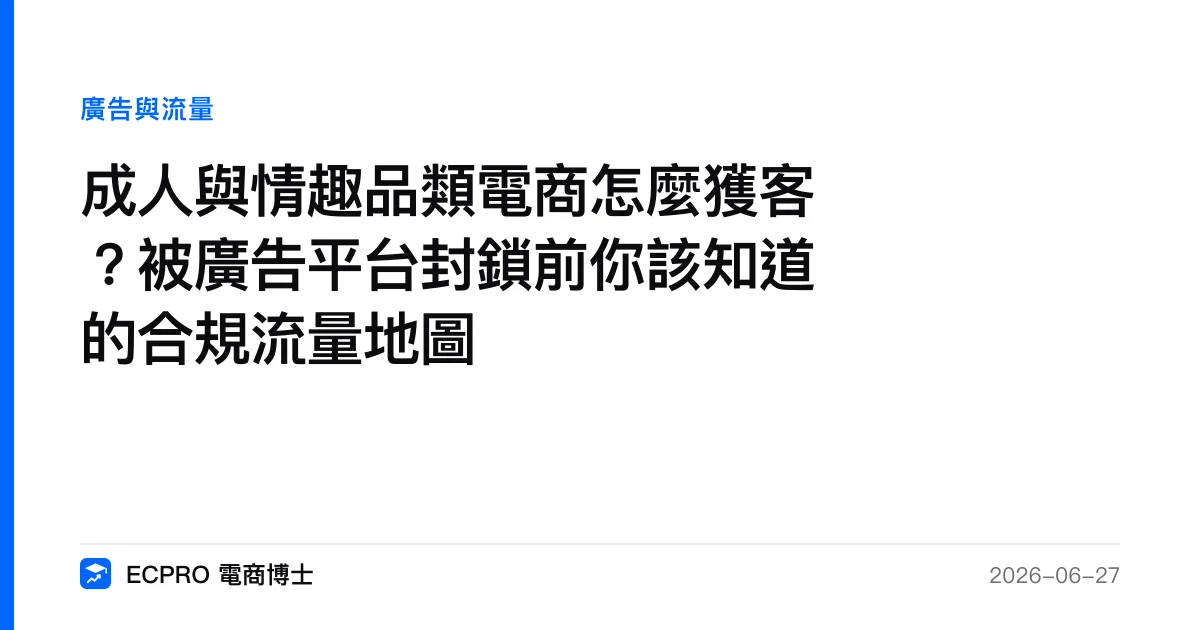 成人與情趣品類電商怎麼獲客？被廣告平台封鎖前你該知道的合規流量地圖｜ECPRO 電商博士