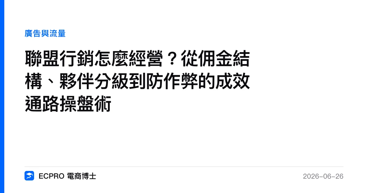 聯盟行銷怎麼經營？從佣金結構、夥伴分級到防作弊的成效通路操盤術｜ECPRO 電商博士