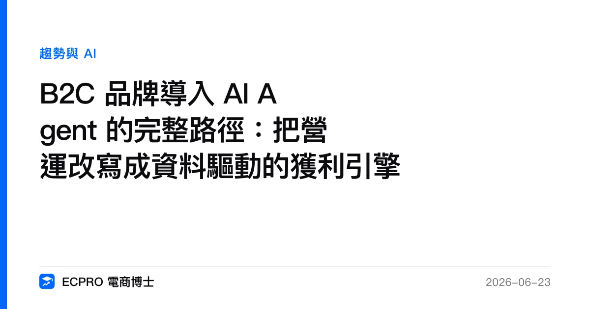 B2C 品牌導入 AI Agent 的完整路徑：把營運改寫成資料驅動的獲利引擎｜ECPRO 電商博士