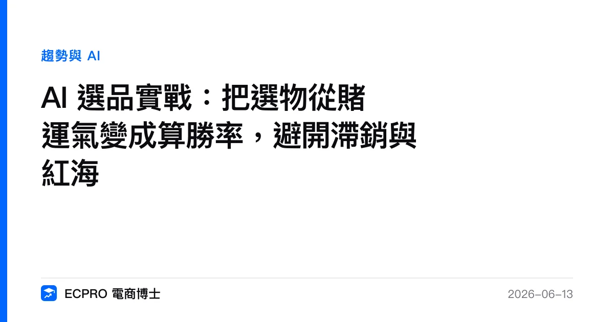 AI 選品實戰：把選物從賭運氣變成算勝率，避開滯銷與紅海｜ECPRO 電商博士