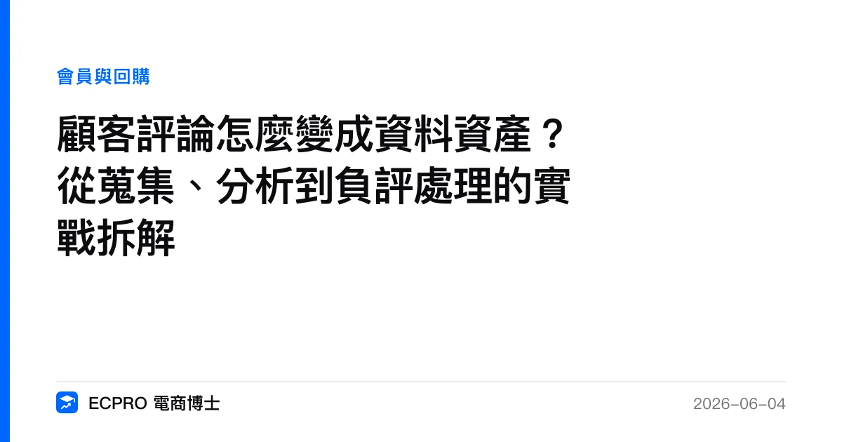 顧客評論怎麼變成資料資產？從蒐集、分析到負評處理的實戰拆解｜ECPRO 電商博士