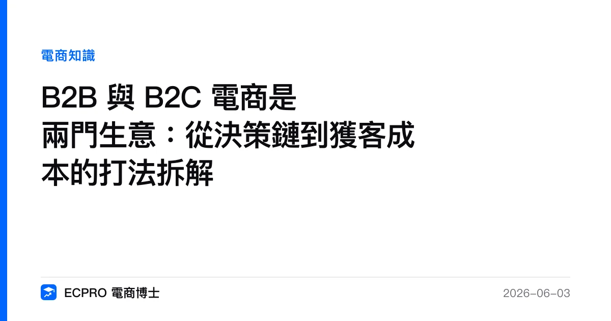 B2B 與 B2C 電商是兩門生意：從決策鏈到獲客成本的打法拆解｜ECPRO 電商博士