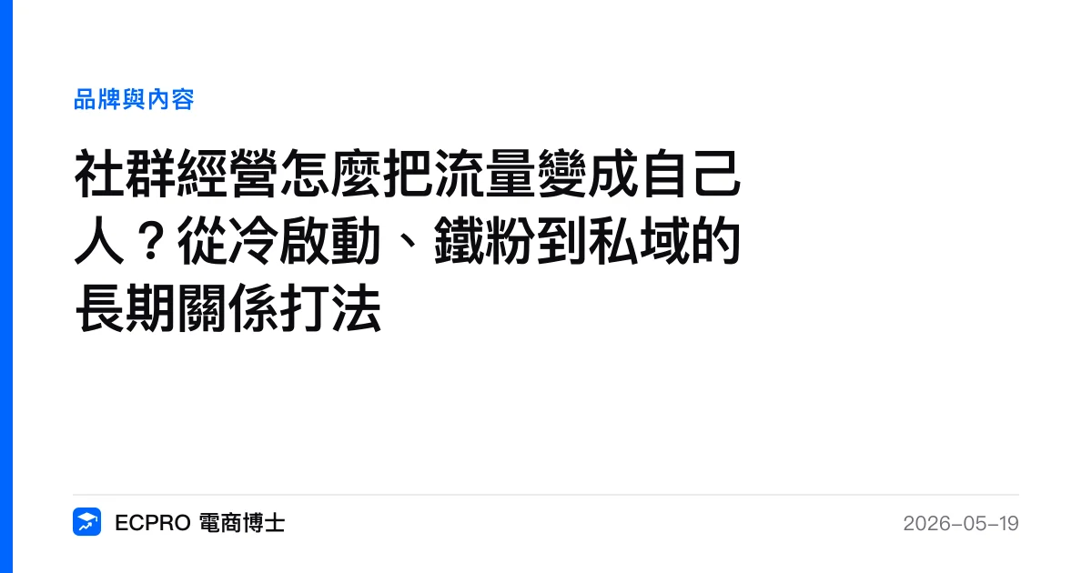 社群經營怎麼把流量變成自己人？從冷啟動、鐵粉到私域的長期關係打法｜ECPRO 電商博士
